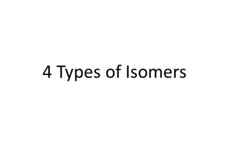 4 Types of Isomers. 1.Structural Isomers/(Constitutional) 2.Geometric Isomers/(Cis/Trans) 3.Optical Isomers A.Enantiomers B.Diastereomers.