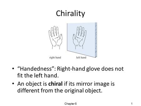 Chirality “Handedness”: Right-hand glove does not fit the left hand. An object is chiral if its mirror image is different from the original object. Chapter.