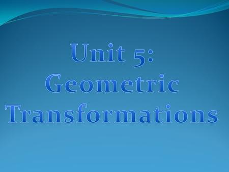 Unit 5: Geometric Transformations.