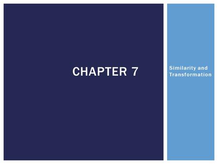 Similarity and Transformation CHAPTER 7. Chapter 7 7.1 – SCALE DIAGRAMS AND ENLARGEMENTS 7.2 – SCALE DIAGRAMS AND REDUCTIONS 7.3 – SIMILAR POLYGONS.
