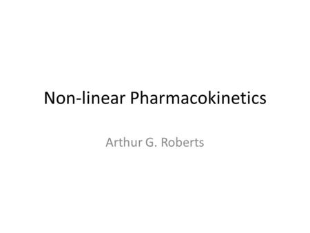 Non-linear Pharmacokinetics Arthur G. Roberts. Linear Pharmacokinetics AUC dose K Cl dose [Drug] plasma time ln[Drug] plasma time Increasing Dose.