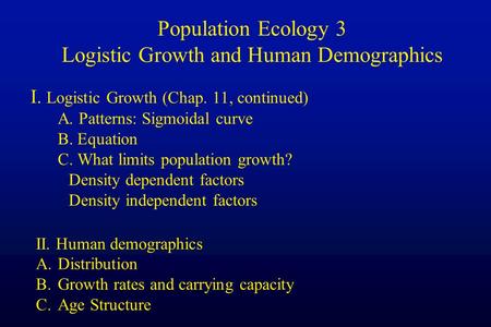 I. Logistic Growth (Chap. 11, continued) A. Patterns: Sigmoidal curve B. Equation C. What limits population growth? Density dependent factors Density independent.