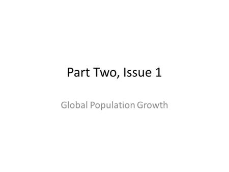 Part Two, Issue 1 Global Population Growth. Objectives After reading the assigned chapter and reviewing the materials presented the students will be able.