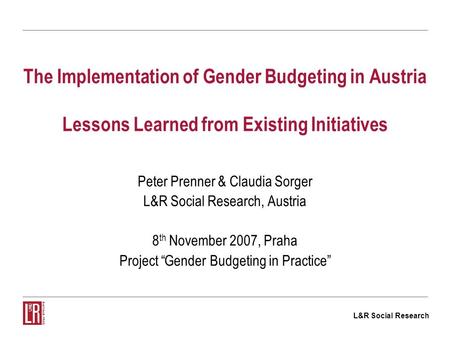 L&R Social Research The Implementation of Gender Budgeting in Austria Lessons Learned from Existing Initiatives Peter Prenner & Claudia Sorger L&R Social.