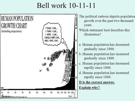 Bell work 10-11-11 The political cartoon depicts population growth over the past two thousand years. Which statement best describes this illustration?