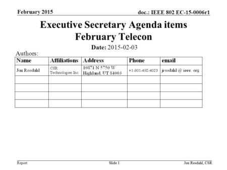 Report doc.: IEEE 802 EC-15-0006r1 February 2015 Slide 1Jon Rosdahl, CSRSlide 1 Executive Secretary Agenda items February Telecon Date: 2015-02-03 Authors: