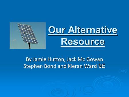 Our Alternative Resource By Jamie Hutton, Jack Mc Gowan Stephen Bond and Kieran Ward 9E.