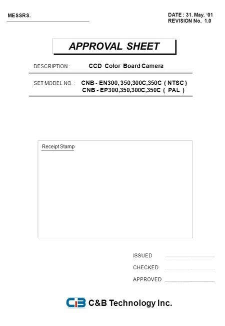APPROVAL SHEET ISSUED CHECKED APPROVED DATE : 31. May. ‘01 REVISION No. 1.0 MESSRS. Receipt Stamp C&B Technology Inc. DESCRIPTION : CCD Color Board Camera.