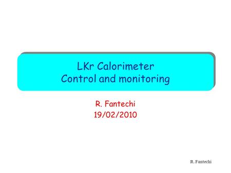 LKr Calorimeter Control and monitoring R. Fantechi 19/02/2010 R. Fantechi.