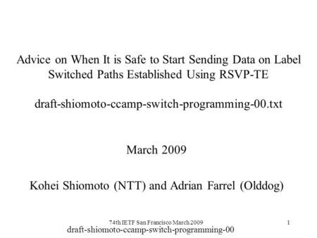 Draft-shiomoto-ccamp-switch-programming-00 74th IETF San Francisco March 20091 Advice on When It is Safe to Start Sending Data on Label Switched Paths.