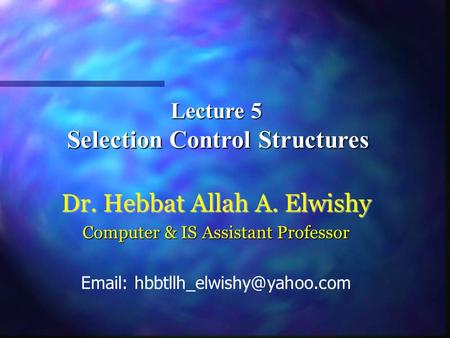 Lecture 5 Selection Control Structures Selection Control Structures Dr. Hebbat Allah A. Elwishy Computer & IS Assistant Professor