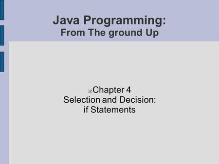 Java Programming: From The ground Up  Chapter 4 Selection and Decision: if Statements.