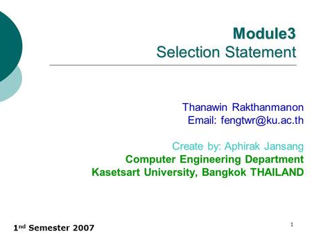 1 nd Semester 2007 1 Module3 Selection Statement Thanawin Rakthanmanon   Create by: Aphirak Jansang Computer Engineering Department.
