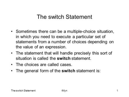 The switch StatementtMyn1 The switch Statement Sometimes there can be a multiple-choice situation, in which you need to execute a particular set of statements.