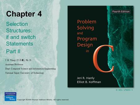 Chapter 4 Selection Structures: if and switch Statements Part II J. H. Wang ( 王正豪 ), Ph. D. Assistant Professor Dept. Computer Science and Information.