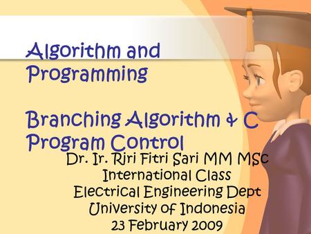 Algorithm and Programming Branching Algorithm & C Program Control Dr. Ir. Riri Fitri Sari MM MSc International Class Electrical Engineering Dept University.