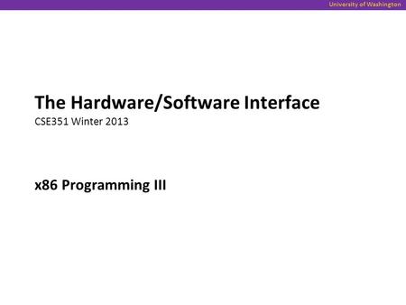 University of Washington x86 Programming III The Hardware/Software Interface CSE351 Winter 2013.