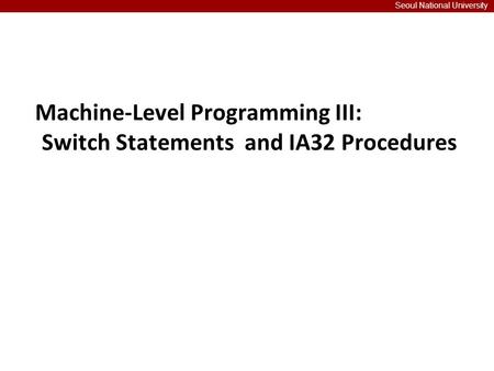 Machine-Level Programming III: Switch Statements and IA32 Procedures Seoul National University.