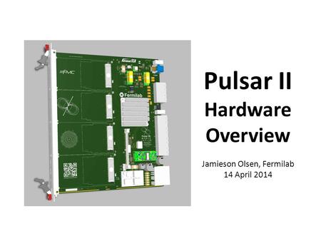 Pulsar II Hardware Overview Jamieson Olsen, Fermilab 14 April 2014