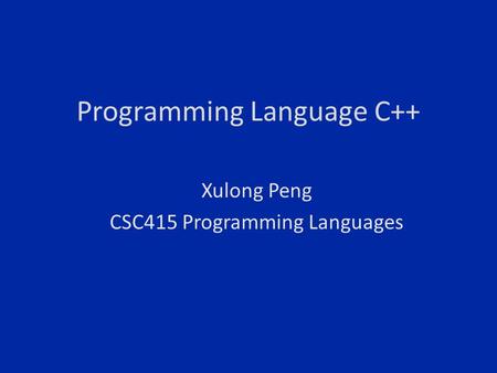 Programming Language C++ Xulong Peng CSC415 Programming Languages.
