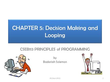 CHAPTER 5: Decision Making and Looping CSEB113 PRINCIPLES of PROGRAMMING by Badariah Solemon 1BS (Sept 2013)