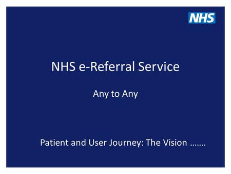 NHS e-Referral Service Any to Any Patient and User Journey: The Vision …….