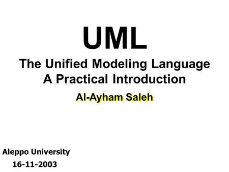 UML The Unified Modeling Language A Practical Introduction Al-Ayham Saleh Aleppo University 16-11-2003.