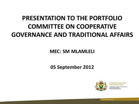 PRESENTATION TO THE PORTFOLIO COMMITTEE ON COOPERATIVE GOVERNANCE AND TRADITIONAL AFFAIRS MEC: SM MLAMLELI 05 September 2012 1.