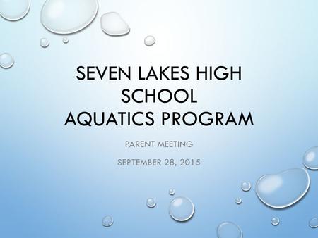 SEVEN LAKES HIGH SCHOOL AQUATICS PROGRAM PARENT MEETING SEPTEMBER 28, 2015.