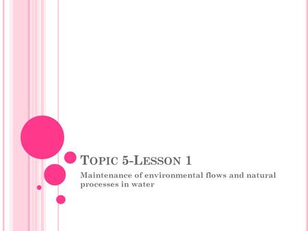T OPIC 5-L ESSON 1 Maintenance of environmental flows and natural processes in water.