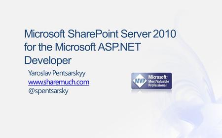 Microsoft SharePoint Server 2010 for the Microsoft ASP.NET Developer Yaroslav Pentsarskyy
