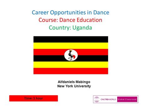 Career Opportunities in Dance Course: Dance Education Country: Uganda Time: 1 hour Alfdaniels Mabingo New York University.