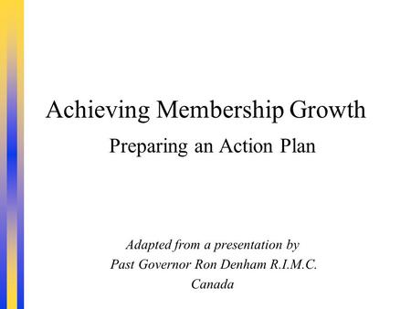 Achieving Membership Growth Preparing an Action Plan Adapted from a presentation by Past Governor Ron Denham R.I.M.C. Canada.