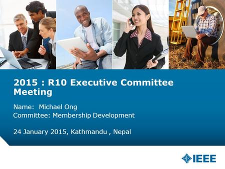12-CRS-0106 REVISED 8 FEB 2013 2015 : R10 Executive Committee Meeting Name: Michael Ong 24 January 2015, Kathmandu, Nepal Committee: Membership Development.