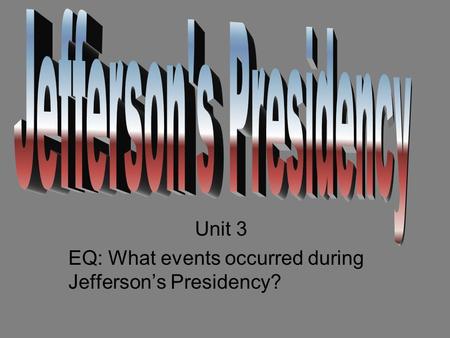 Unit 3 EQ: What events occurred during Jefferson’s Presidency?