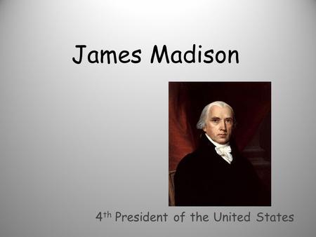 James Madison 4 th President of the United States.