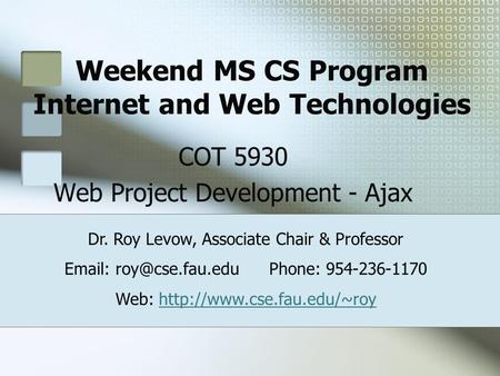 Weekend MS CS Program Internet and Web Technologies COT 5930 Web Project Development - Ajax Dr. Roy Levow, Associate Chair & Professor