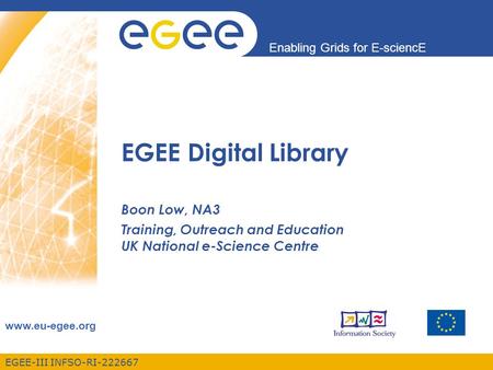 Enabling Grids for E-sciencE www.eu-egee.org EGEE-III INFSO-RI-222667 Boon Low, NA3 Training, Outreach and Education UK National e-Science Centre EGEE.