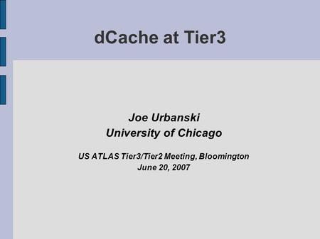 DCache at Tier3 Joe Urbanski University of Chicago US ATLAS Tier3/Tier2 Meeting, Bloomington June 20, 2007.