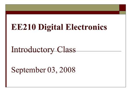 EE210 Digital Electronics Introductory Class September 03, 2008.