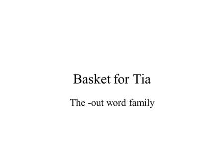 Basket for Tia The -out word family. out Why is this basket out on the porch?