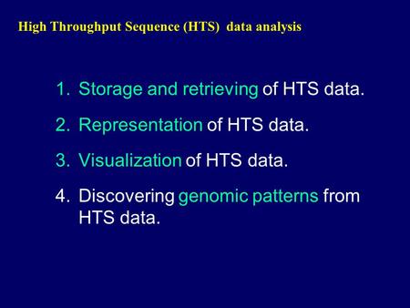 High Throughput Sequence (HTS) data analysis 1.Storage and retrieving of HTS data. 2.Representation of HTS data. 3.Visualization of HTS data. 4.Discovering.
