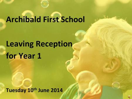 Archibald First School Leaving Reception for Year 1 Tuesday 10 th June 2014.