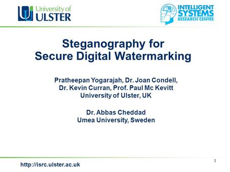 Steganography for Secure Digital Watermarking 1 Pratheepan Yogarajah, Dr. Joan Condell, Dr. Kevin Curran, Prof. Paul Mc Kevitt.