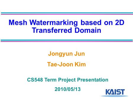 Mesh Watermarking based on 2D Transferred Domain Jongyun Jun Tae-Joon Kim CS548 Term Project Presentation 2010/05/13.