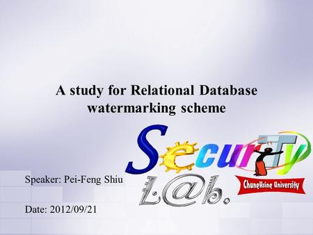 A study for Relational Database watermarking scheme Speaker: Pei-Feng Shiu Date: 2012/09/21.