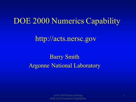 ANS 1998 Winter Meeting DOE 2000 Numerics Capabilities 1 Barry Smith Argonne National Laboratory DOE 2000 Numerics Capability