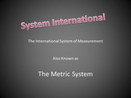 The International System of Measurement Also Known as The Metric System.