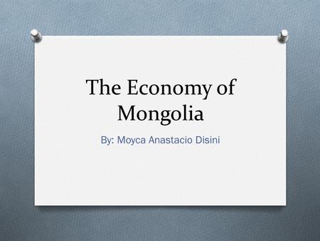 The Economy of Mongolia By: Moyca Anastacio Disini.