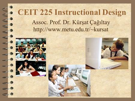 CEIT 225 Instructional Design Assoc. Prof. Dr. Kürşat Çağıltay
